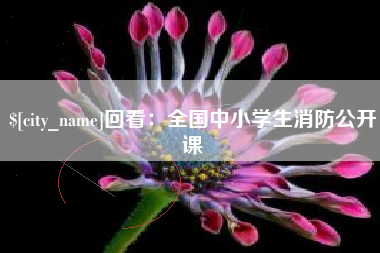 莒县回看：全国中小学生消防公开课