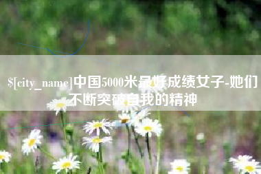 莒县中国5000米最好成绩女子-她们不断突破自我的精神