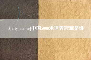 莒县中国5000米世界冠军是谁