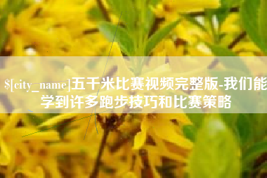 莒县五千米比赛视频完整版-我们能学到许多跑步技巧和比赛策略