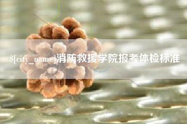 莒县消防救援学院报考体检标准