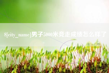 莒县男子5000米竞走成绩怎么样了