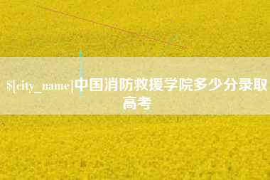 莒县中国消防救援学院多少分录取高考