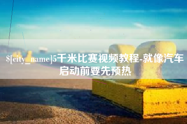 莒县5千米比赛视频教程-就像汽车启动前要先预热