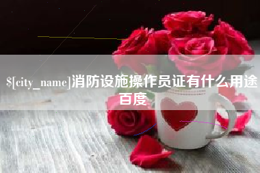 莒县消防设施操作员证有什么用途百度