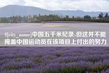 莒县中国五千米纪录-但这并不能掩盖中国运动员在该项目上付出的努力