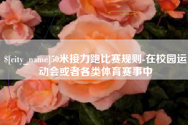 莒县50米接力跑比赛规则-在校园运动会或者各类体育赛事中