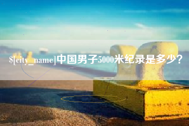 莒县中国男子5000米纪录是多少？