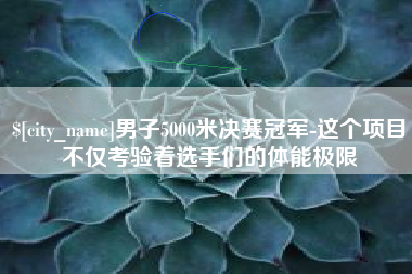 莒县男子5000米决赛冠军-这个项目不仅考验着选手们的体能极限