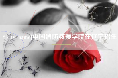 莒县中国消防救援学院在辽宁招生