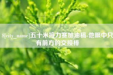 莒县五十米接力赛加油稿-他眼中只有前方的交接棒