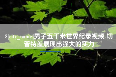 莒县男子五千米世界纪录视频-切普特盖展现出强大的实力