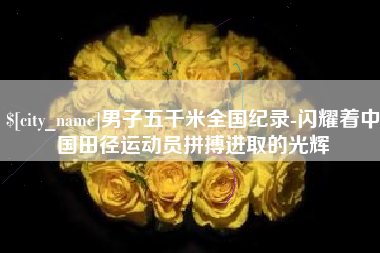 莒县男子五千米全国纪录-闪耀着中国田径运动员拼搏进取的光辉