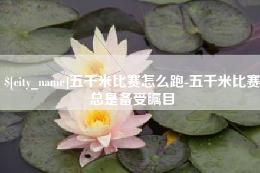 莒县五千米比赛怎么跑-五千米比赛总是备受瞩目