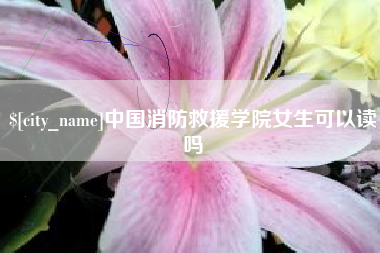 莒县中国消防救援学院女生可以读吗