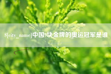 莒县中国9块金牌的奥运冠军是谁
