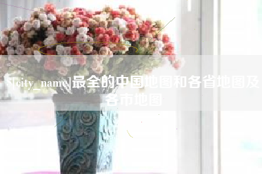莒县最全的中国地图和各省地图及各市地图