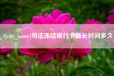 莒县司法冻结银行卡最长时间多久