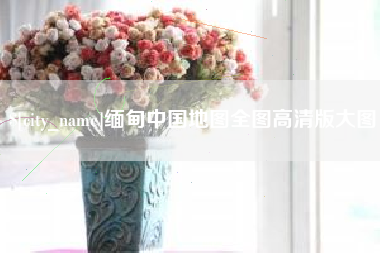 莒县缅甸中国地图全图高清版大图