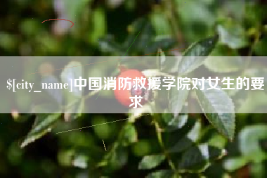 莒县中国消防救援学院对女生的要求