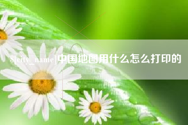 莒县中国地图用什么怎么打印的