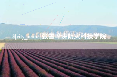 莒县张雪峰讲防灾科技学院