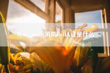 莒县消防cccf认证是什么