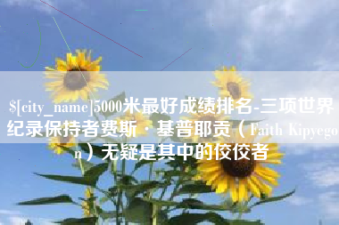 莒县5000米最好成绩排名-三项世界纪录保持者费斯·基普耶贡（Faith Kipyegon）无疑是其中的佼佼者