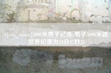 莒县5000米男子记录-男子5000米跑世界纪录为12分37秒35