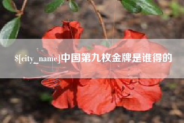 莒县中国第九枚金牌是谁得的
