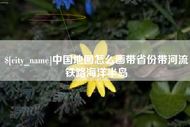 莒县中国地图怎么画带省份带河流铁路海洋半岛