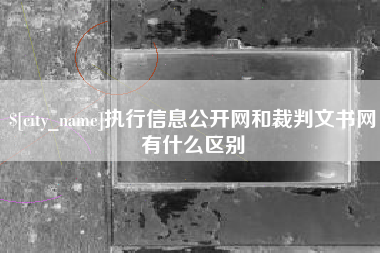 莒县执行信息公开网和裁判文书网有什么区别