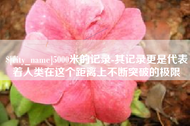 莒县5000米的记录-其记录更是代表着人类在这个距离上不断突破的极限