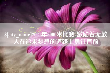 莒县2021年5000米比赛-激励着无数人在追求梦想的道路上勇往直前