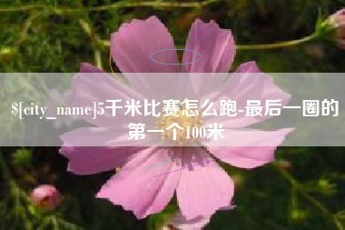 莒县5千米比赛怎么跑-最后一圈的第一个100米