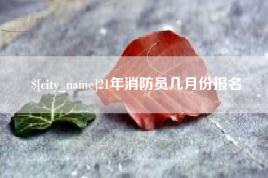 莒县21年消防员几月份报名