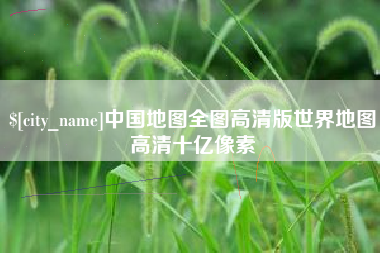 莒县中国地图全图高清版世界地图高清十亿像素