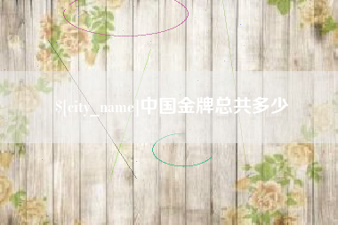 莒县中国金牌总共多少