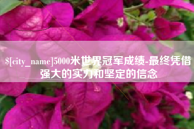 莒县5000米世界冠军成绩-最终凭借强大的实力和坚定的信念