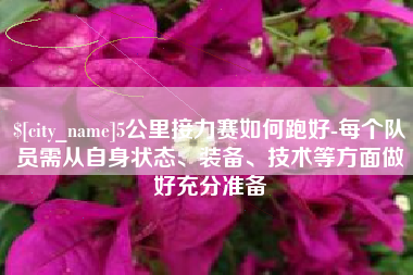 莒县5公里接力赛如何跑好-每个队员需从自身状态、装备、技术等方面做好充分准备