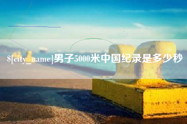 莒县男子5000米中国纪录是多少秒