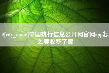 莒县中国执行信息公开网官网app怎么要收费了呢