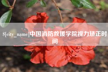莒县中国消防救援学院视力矫正时间