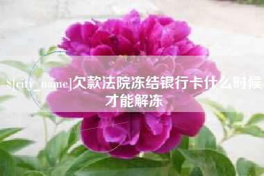莒县欠款法院冻结银行卡什么时候才能解冻