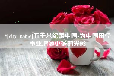 莒县五千米纪录中国-为中国田径事业增添更多的光彩