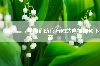莒县中国消防官方网站直播视频下载