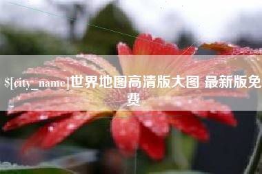 莒县世界地图高清版大图 最新版免费