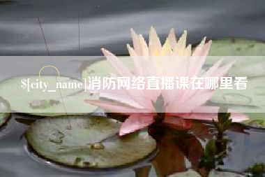 莒县消防网络直播课在哪里看