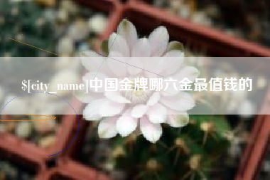 莒县中国金牌哪六金最值钱的