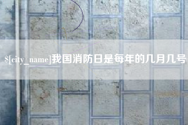 莒县我国消防日是每年的几月几号